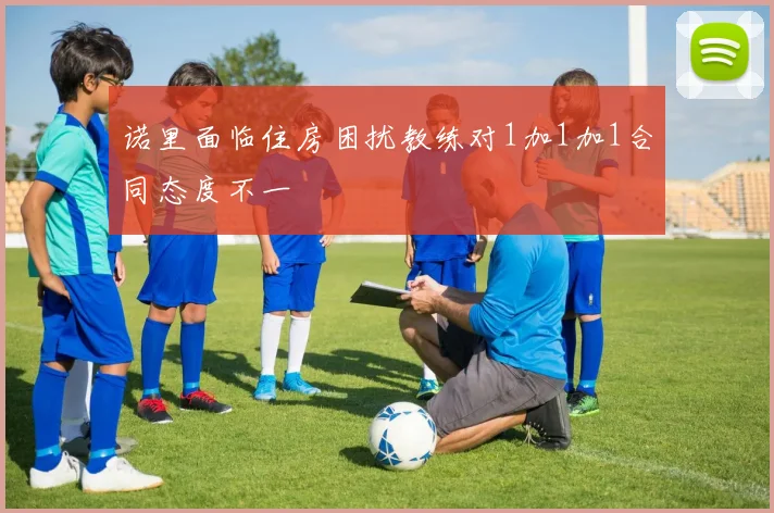 诺里面临住房困扰教练对1加1加1合同态度不一