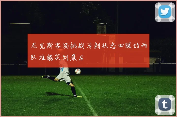 尼克斯客场挑战马刺状态回暖的两队谁能笑到最后