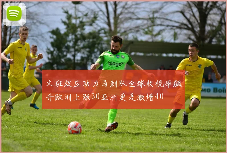 文班效应助力马刺队全球收视率飙升欧洲上涨30亚洲更是激增40