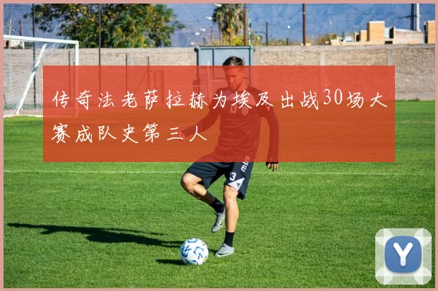 传奇法老萨拉赫为埃及出战30场大赛成队史第三人