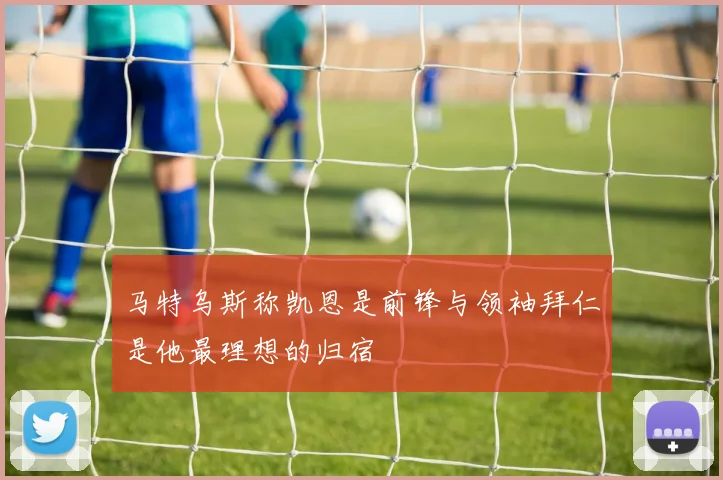 马特乌斯称凯恩是前锋与领袖拜仁是他最理想的归宿