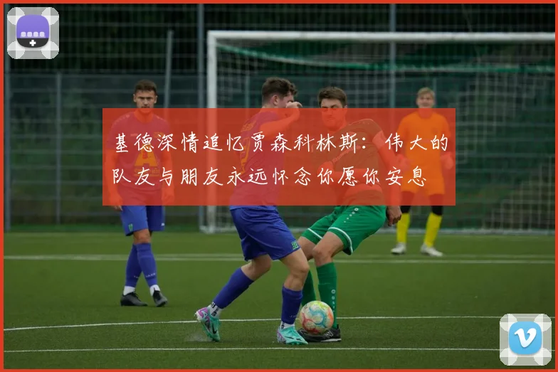 基德深情追忆贾森科林斯：伟大的队友与朋友永远怀念你愿你安息